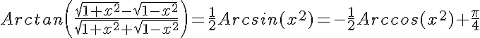 5$Arctan\left(\frac{\sqrt{1+x^2}-\sqrt{1-x^2}}{\sqrt{1+x^2}+\sqrt{1-x^2}}\right)=\frac{1}{2}Arcsin(x^2)=-\frac{1}{2}Arccos(x^2)+\frac{\pi}{4}